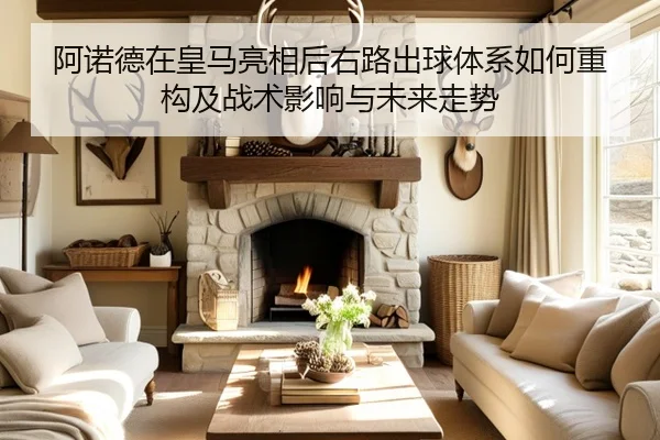 阿诺德在皇马亮相后右路出球体系如何重构及战术影响与未来走势