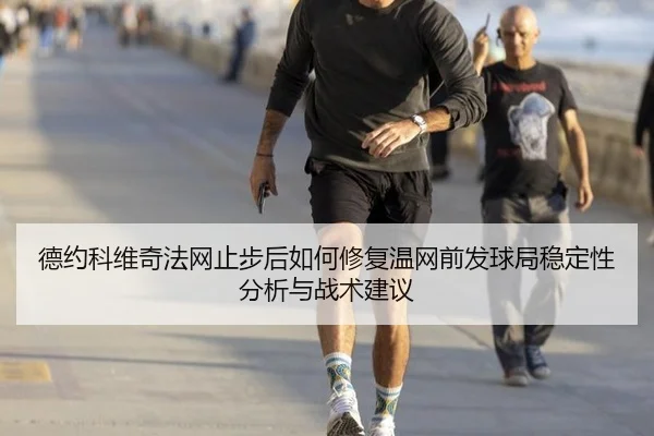 德约科维奇法网止步后如何修复温网前发球局稳定性分析与战术建议