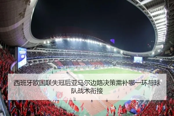 西班牙欧国联失冠后亚马尔边路决策需补哪一环与球队战术衔接