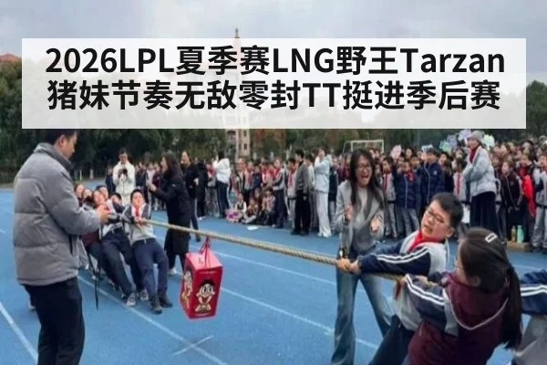 2026LPL夏季赛LNG野王Tarzan猪妹节奏无敌零封TT挺进季后赛