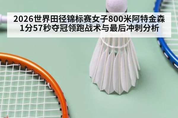 2026世界田径锦标赛女子800米阿特金森1分57秒夺冠领跑战术与最后冲刺分析