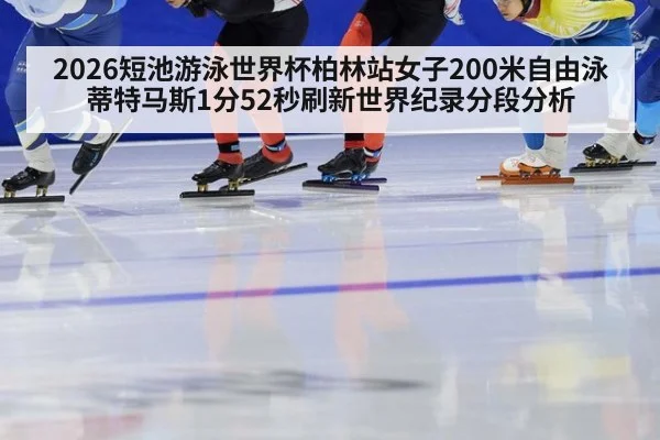 2026短池游泳世界杯柏林站女子200米自由泳蒂特马斯1分52秒刷新世界纪录分段分析