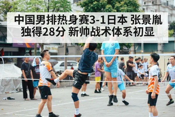 中国男排热身赛3-1日本 张景胤独得28分 新帅战术体系初显