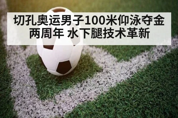 切孔奥运男子100米仰泳夺金两周年 水下腿技术革新