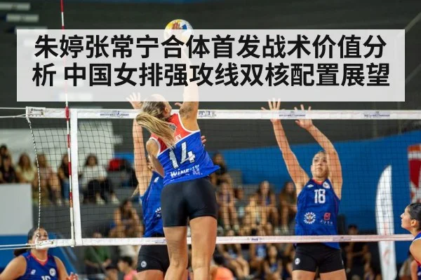 朱婷张常宁合体首发战术价值分析 中国女排强攻线双核配置展望